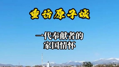 秀我中國(guó)｜重訪(fǎng)原子城：一代奉獻(xiàn)者的家國(guó)情懷