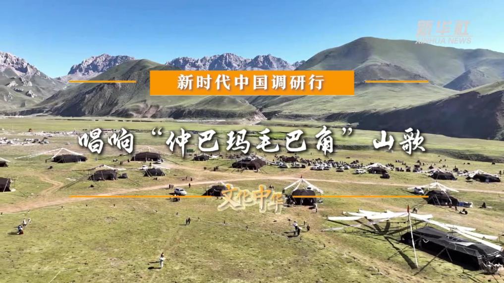 新時代中國調研行之文化中華｜唱響“仲巴瑪毛巴角”山歌